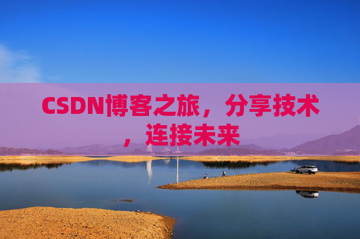 CSDN博客之旅,分享技术,连接未来 CSDN博客之旅,分享技术,连接未来